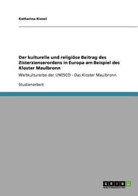 Der Kulturelle Und Religi Se Beitrag Des Zisterzienserordens in Europa Am Beispiel Des Kloster Maulbronn