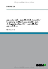 Jugendgewalt - Ausschlie Lich M Nnlich? Forschung Und Erkl Rungsans Tze Zum Delinquenten Handeln Von Weiblichen Jugendlichen