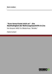 \Eure Armut Kotzt Mich An\" - Die Nachhaltigkeit Der Wohnungslosenhilfe in Linz"