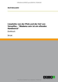 Lieselotte Von Der Pfalz Und Der Hof Von Versailles - "Madame Sein Ist Ein Ellendes Handwerck"
