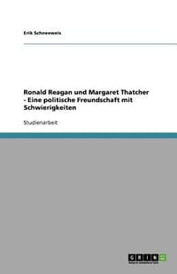 Ronald Reagan Und Margaret Thatcher - Eine Politische Freundschaft Mit Schwierigkeiten