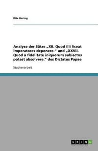 Analyse Der S Tze XII. Quod ILLI Liceat Imperatores Deponere.\ Und XXVII. Quod a Fidelitate Iniquorum Subiectos Potest Absolvere.\" Des Dictatus Papae"