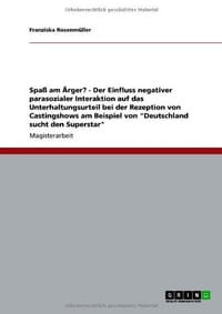 Spa Am Rger? - Der Einfluss Negativer Parasozialer Interaktion Auf Das Unterhaltungsurteil Bei Der Rezeption Von Castingshows Am Beispiel Von "Deutsch