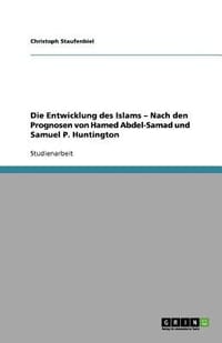 Die Entwicklung Des Islams \ Nach Den Prognosen Von Hamed Abdel-Samad Und Samuel P. Huntington"