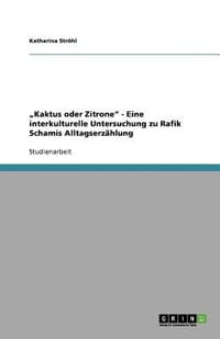 Kaktus Oder Zitrone\ - Eine Interkulturelle Untersuchung Zu Rafik Schamis Alltagserz Hlung"