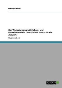 Wachstumsmarkt Erlebnis- Und Freizeitwelten in Deutschland \ Auch Fur Die Zukunft?"