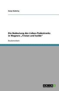 Die Bedeutung Des Liebes-/Todestranks in Wagners Tristan Und Isolde"