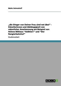 Die Dinger Von Deiner Frau Sind Net Bel" - K Nstlerinnen Und Abh Ngigkeit Von M Nnlicher Anerkennung Am Beispiel Von Helene B Hlaus "Halbtier!" Und "Der Rangierbahnhof"