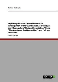 Exploring the GDR's Foundations - An Investigation of the GDR's National Identity as Seen Through Two "National Foundation" Films
