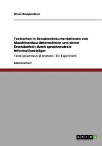 Textsorten in Benutzerdokumentationen Von Maschinenbau-Unternehmen Und Deren Ersetzbarkeit Durch Sprachneutrale Informationstrager