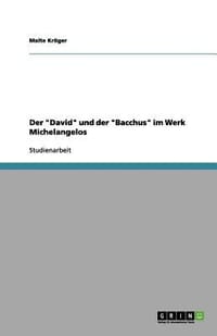 Der "David" Und Der "Bacchus" Im Werk Michelangelos