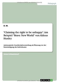 "Claiming the Right to Be Unhappy." Am Beispiel "Brave New World" Von Aldous Huxley