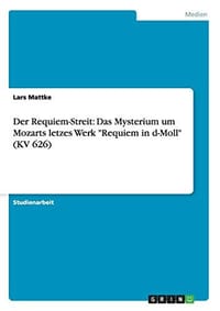 Der Requiem-Streit: Das Mysterium Um Mozarts Letzes Werk "Requiem in D-Moll" (Kv 626) - 无名图书