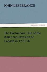 The Bastonnais Tale of the American Invasion of Canada in 1775-76 - Lesp Rance, John