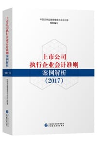 上市公司执行企业会计准则案例解析（2017） - 中国证券监督管理委员会会计部编写