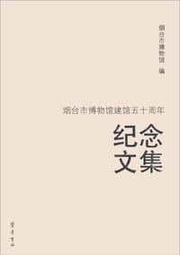 烟台市博物馆建馆五十周年纪念文集 - 烟台市博物馆 编