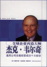 全球企业再造大师杰克・韦尔奇：通用公司总裁经营成功十大秘诀 - （美）克雷纳